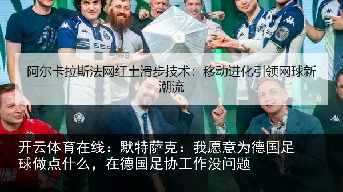 开云体育在线:默特萨克:我愿意为德国足球做点什么,在德国足协工作没问题