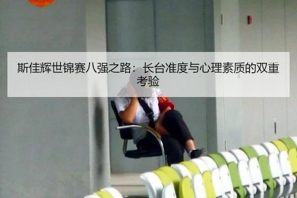 斯佳辉世锦赛八强之路：长台准度与心理素质的双重考验