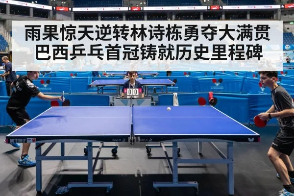 雨果惊天逆转林诗栋勇夺大满贯巴西乒乓首冠铸就历史里程碑