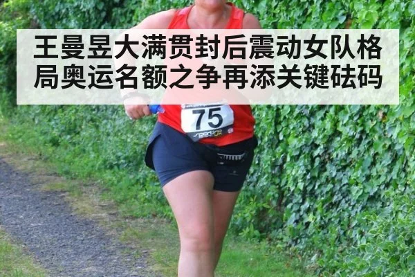 王曼昱大满贯封后震动女队格局奥运名额之争再添关键砝码