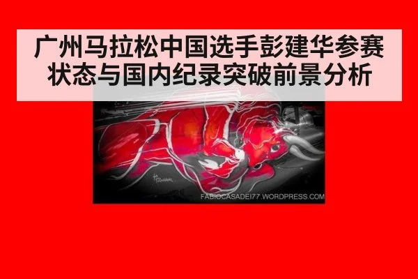 广州马拉松中国选手彭建华参赛状态与国内纪录突破前景分析