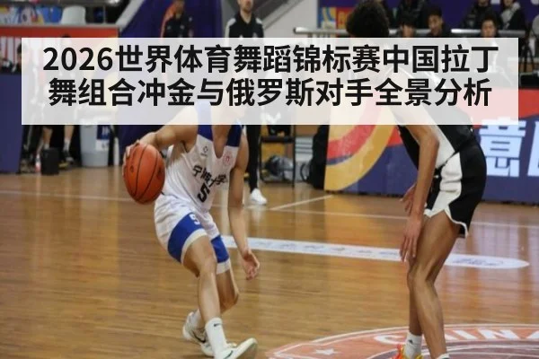 2026世界体育舞蹈锦标赛中国拉丁舞组合冲金与俄罗斯对手全景分析