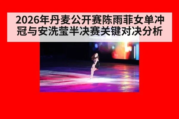 2026年丹麦公开赛陈雨菲女单冲冠与安洗莹半决赛关键对决分析